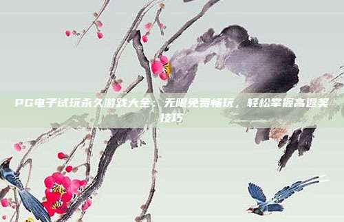 PG电子试玩永久游戏大全：无限免费畅玩，轻松掌握高返奖技巧