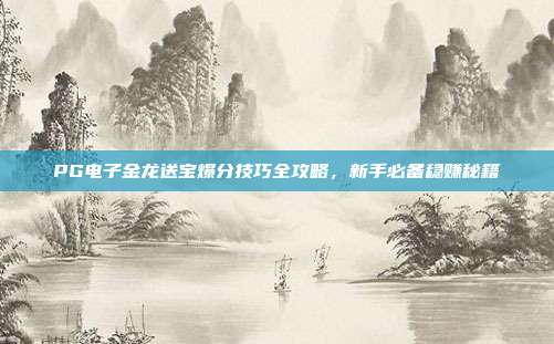 PG电子金龙送宝爆分技巧全攻略,新手必备稳赚秘籍