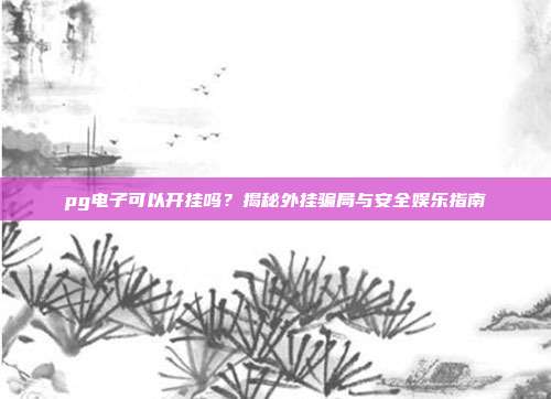 pg电子可以开挂吗?揭秘外挂骗局与安全娱乐指南