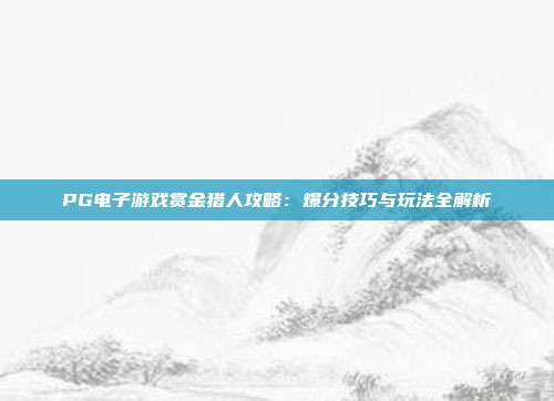 PG电子游戏赏金猎人攻略:爆分技巧与玩法全解析