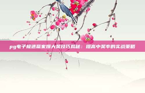 pg电子极速赢家爆大奖技巧揭秘:提高中奖率的实战策略