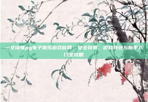 一文读懂pg电子娱乐游戏官网:安全背景、游戏特色与新手入门全攻略