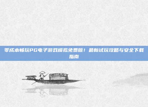 零成本畅玩PG电子游戏模拟免费版!最新试玩攻略与安全下载指南