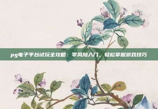 pg电子平台试玩全攻略:零风险入门,轻松掌握游戏技巧