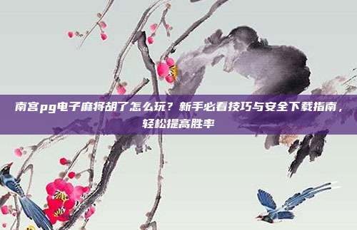 南宫pg电子麻将胡了怎么玩?新手必看技巧与安全下载指南,轻松提高胜率