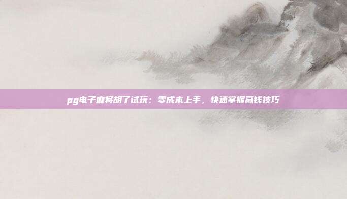 pg电子麻将胡了试玩:零成本上手,快速掌握赢钱技巧
