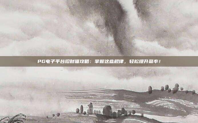 PG电子平台招财猫攻略：掌握这些规律，轻松提升赢率！