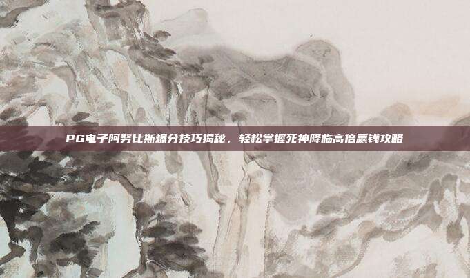 PG电子阿努比斯爆分技巧揭秘,轻松掌握死神降临高倍赢钱攻略
