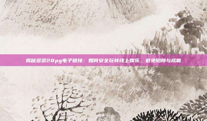 揭秘多多28pg电子链接:如何安全玩转线上娱乐,避免陷阱与成瘾