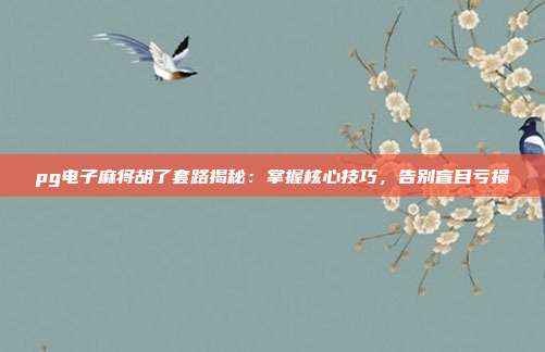 pg电子麻将胡了套路揭秘：掌握核心技巧，告别盲目亏损