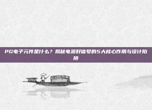 PG电子元件是什么？揭秘电源好信号的5大核心作用与设计陷阱