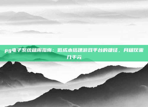 pg电子系统租用指南:低成本搭建游戏平台的捷径,月租仅需几千元