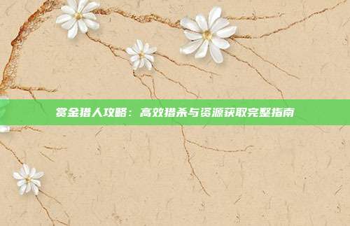 赏金猎人攻略:高效猎杀与资源获取完整指南