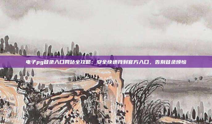 电子pg登录入口网站全攻略:安全快速找到官方入口,告别登录烦恼
