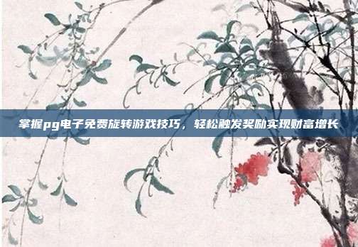 掌握pg电子免费旋转游戏技巧,轻松触发奖励实现财富增长