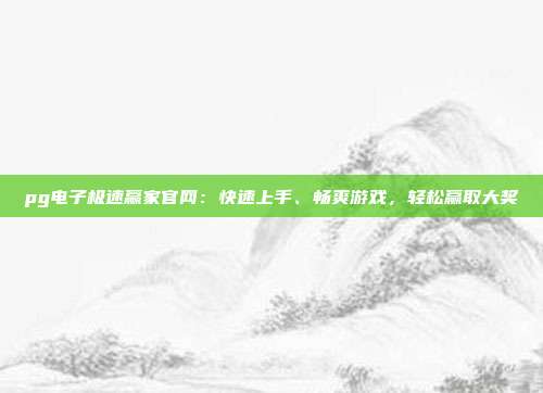 pg电子极速赢家官网:快速上手、畅爽游戏,轻松赢取大奖