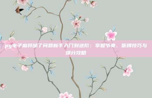 pg电子麻将胡了问鼎新手入门到进阶:掌握节奏、听牌技巧与爆分攻略