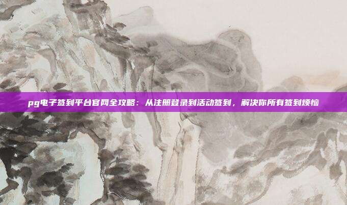 pg电子签到平台官网全攻略:从注册登录到活动签到,解决你所有签到烦恼