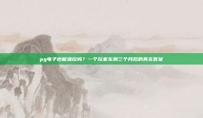 pg电子也能操控吗?一个玩家实测三个月后的真实答案
