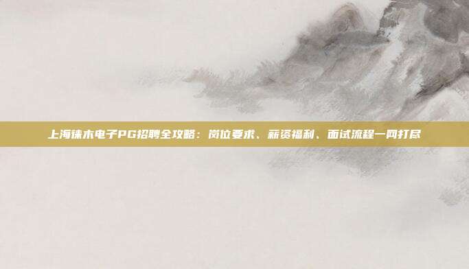 上海徕木电子PG招聘全攻略:岗位要求、薪资福利、面试流程一网打尽