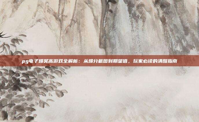 pg电子爆奖高游戏全解析：从爆分截图到期望值，玩家必读的清醒指南