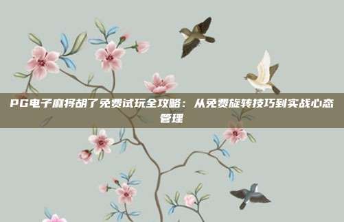 PG电子麻将胡了免费试玩全攻略:从免费旋转技巧到实战心态管理