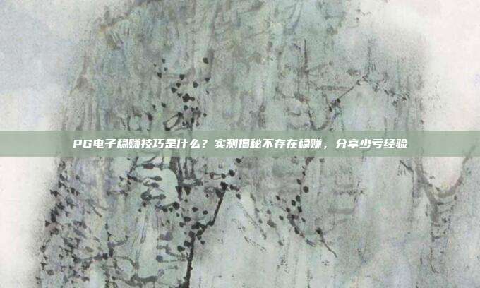 PG电子稳赚技巧是什么?实测揭秘不存在稳赚,分享少亏经验
