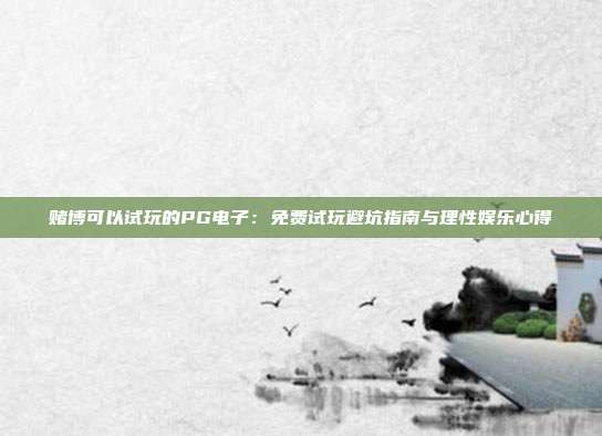 赌博可以试玩的PG电子:免费试玩避坑指南与理性娱乐心得