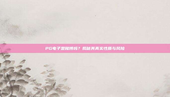 PG电子是赌博吗?揭秘其真实性质与风险