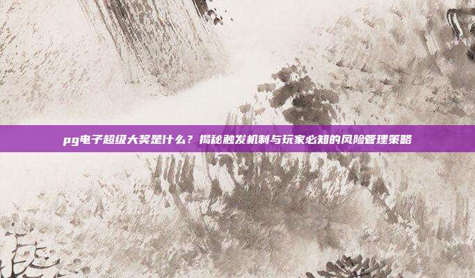 pg电子超级大奖是什么？揭秘触发机制与玩家必知的风险管理策略