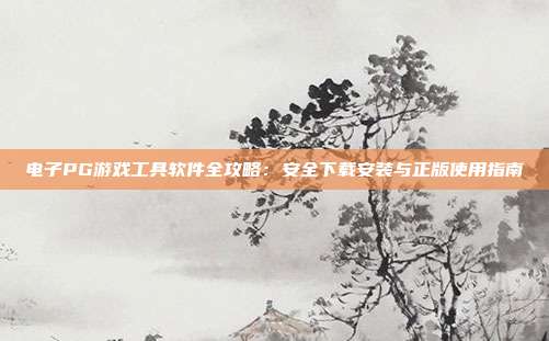 电子PG游戏工具软件全攻略：安全下载安装与正版使用指南