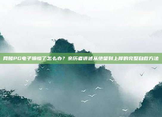 网赌PG电子输惨了怎么办?亲历者讲述从绝望到上岸的完整自救方法