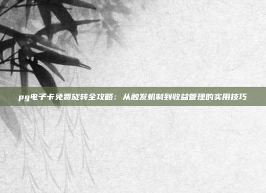 pg电子卡免费旋转全攻略:从触发机制到收益管理的实用技巧