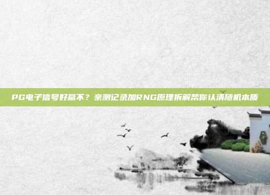 PG电子信号好赢不?亲测记录加RNG原理拆解帮你认清随机本质
