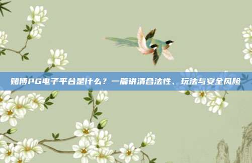 赌博PG电子平台是什么?一篇讲清合法性、玩法与安全风险