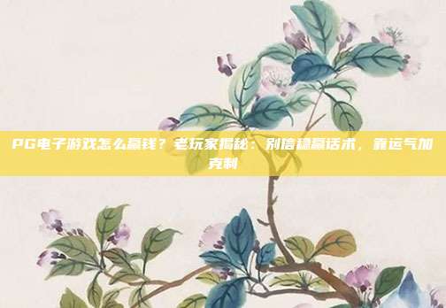 PG电子游戏怎么赢钱?老玩家揭秘:别信稳赢话术,靠运气加克制