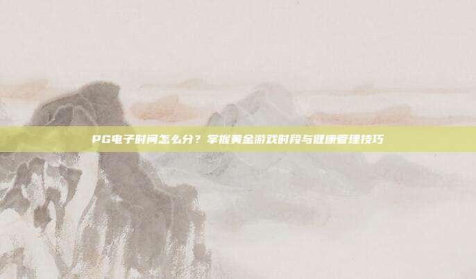 PG电子时间怎么分?掌握黄金游戏时段与健康管理技巧
