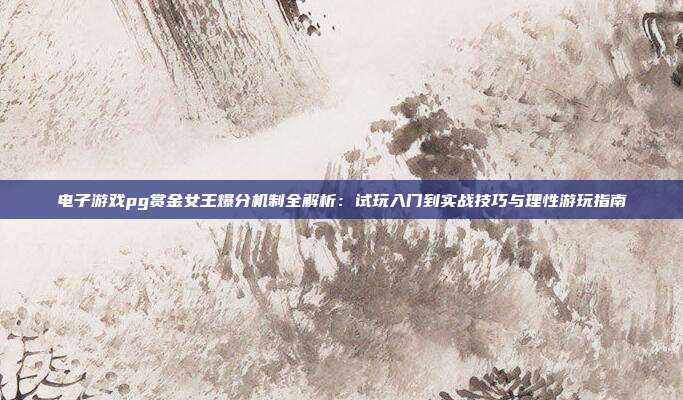 电子游戏pg赏金女王爆分机制全解析：试玩入门到实战技巧与理性游玩指南