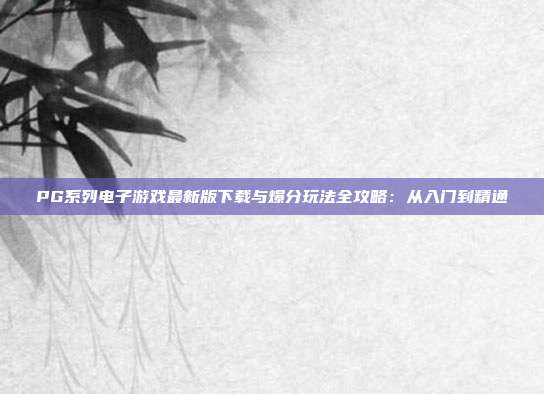 PG系列电子游戏最新版下载与爆分玩法全攻略：从入门到精通