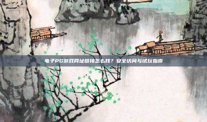 电子PG游戏网址链接怎么找?安全访问与试玩指南