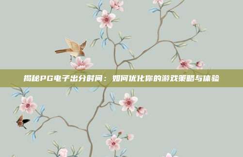 揭秘PG电子出分时间:如何优化你的游戏策略与体验