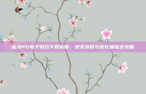 金沙PG电子游戏下载指南:安全获取与优化体验全攻略