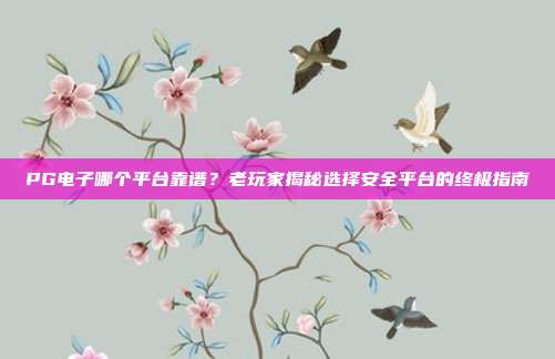 PG电子哪个平台靠谱?老玩家揭秘选择安全平台的终极指南