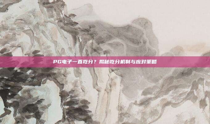 PG电子一直吃分?揭秘吃分机制与应对策略
