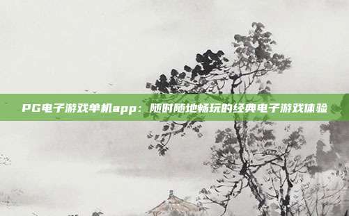 PG电子游戏单机app:随时随地畅玩的经典电子游戏体验