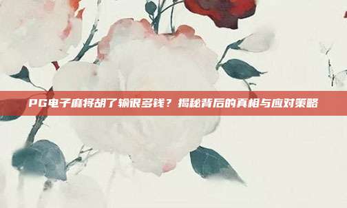 PG电子麻将胡了输很多钱?揭秘背后的真相与应对策略