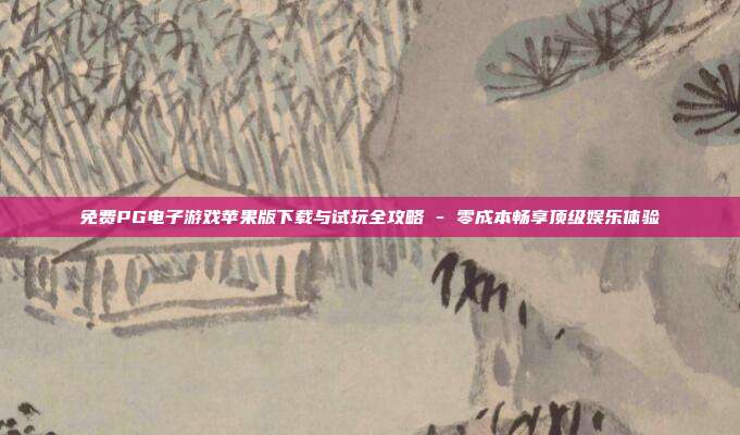 免费PG电子游戏苹果版下载与试玩全攻略 - 零成本畅享顶级娱乐体验