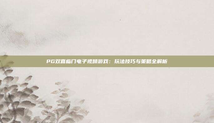 PG双喜临门电子视频游戏：玩法技巧与策略全解析