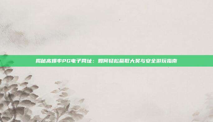 揭秘高爆率PG电子网址:如何轻松赢取大奖与安全游玩指南