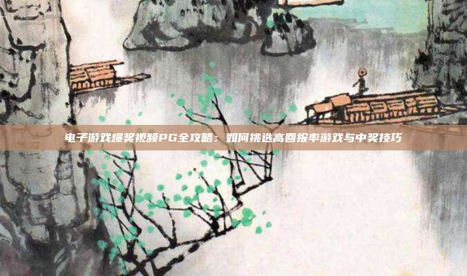 电子游戏爆奖视频PG全攻略:如何挑选高回报率游戏与中奖技巧